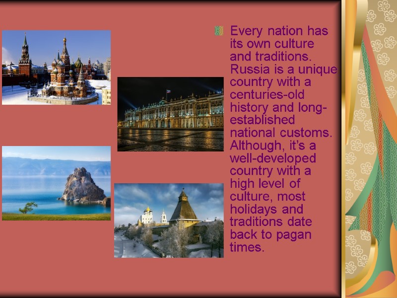 Every nation has its own culture and traditions. Russia is a unique country with
